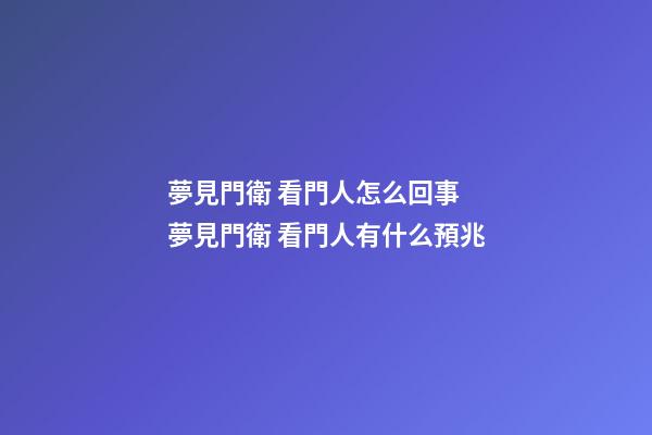 夢見門衛 看門人怎么回事 夢見門衛 看門人有什么預兆